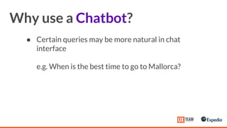● Certain queries may be more natural in chat
interface
e.g. When is the best time to go to Mallorca?
Why use a Chatbot?
 