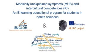 Medically unexplained symptoms (MUS) and
intercultural competences (IC)
An E-learning educational program for students in
health sciences
 
