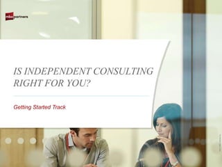 IS INDEPENDENT CONSULTING
RIGHT FOR YOU?

Getting Started Track




                            ©2011 MBO Partners Inc.
 