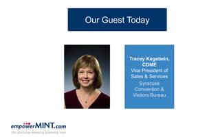 Tracey Kegebein,
CDME
Vice President of
Sales & Services
Syracuse
Convention &
Visitors Bureau
Our Guest Today
 