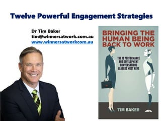 Twelve Powerful Engagement Strategies
• t
Dr Tim Baker
tim@winnersatwork.com.au
www.winnersatworkcom.au
 
