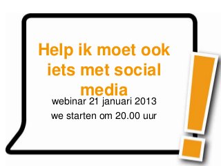 Help ik moet ook
 iets met social
      media
 webinar 21 januari 2013
 we starten om 20.00 uur
 