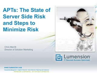 APTs: The State of
Server Side Risk
and Steps to
Minimize Risk

Chris Merritt
Director of Solution Marketing

PROPRIETARY & CONFIDENTIAL - NOT FOR PUBLIC DISTRIBUTION

 