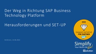 Der Weg in Richtung SAP Business
Technology Platform
Herausforderungen und SET-UP
Heilbronn, 14.06.2022
 