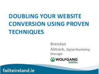 DOUBLING YOUR WEBSITE
CONVERSION USING PROVEN
TECHNIQUES
Brendan
Almack, Digital Marketing
Manager
 