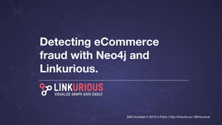 Detecting eCommerce
fraud with Neo4j and
Linkurious.
SAS founded in 2013 in Paris | http://linkurio.us | @linkurious
 