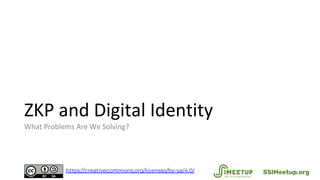 ZKP and Digital Identity
What Problems Are We Solving?
SSIMeetup.orghttps://creativecommons.org/licenses/by-sa/4.0/
 
