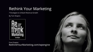 Rethink Your Marketing
7 Strategies to Unleash Revenue Growth
By Tom Shapiro
Free Chapter:
RethinkYourMarketing.com/wpengine
 