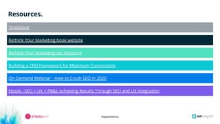 #wpewebinar
On-Demand Webinar - How to Crush SEO in 2020
Resources.
Stratabeat
Rethink Your Marketing book website
Rethink Your Marketing (on Amazon)
Ebook - SEO + UX = PB&J: Achieving Results Through SEO and UX Integration
Building a CRO Framework for Maximum Conversions
 