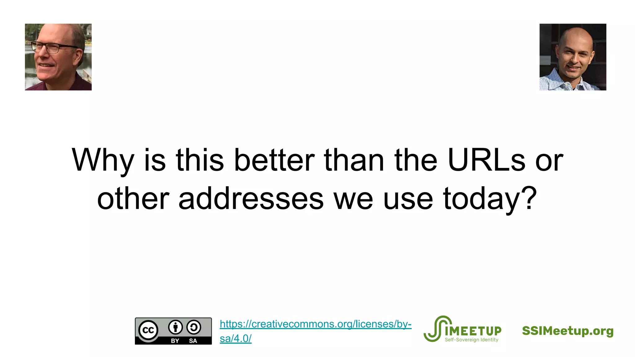 Why is this better than the URLs or
other addresses we use today?
SSIMeetup.org
https://creativecommons.org/licenses/by-
sa/4.0/
 