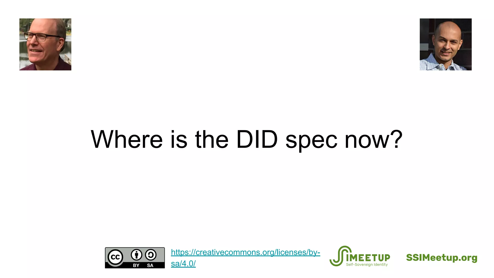 Where is the DID spec now?
SSIMeetup.org
https://creativecommons.org/licenses/by-
sa/4.0/
 