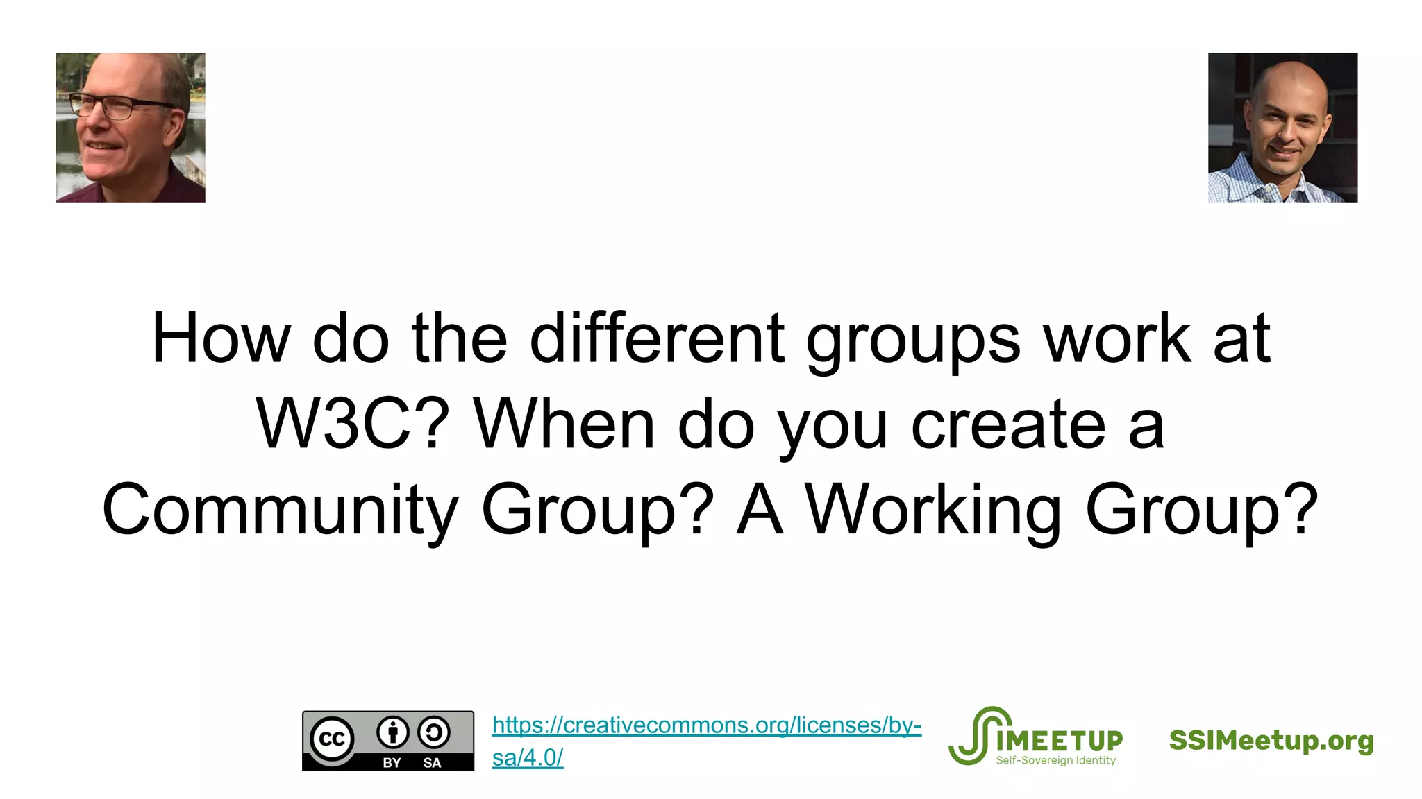 How do the different groups work at
W3C? When do you create a
Community Group? A Working Group?
SSIMeetup.org
https://creativecommons.org/licenses/by-
sa/4.0/
 