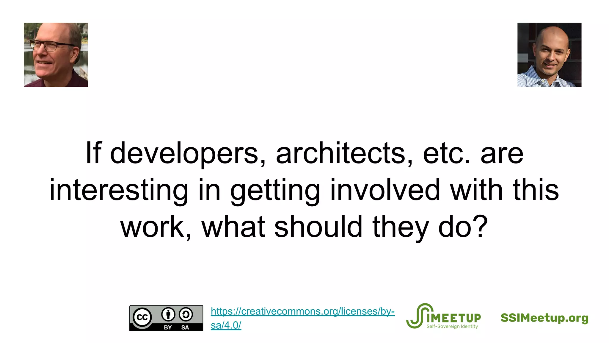 If developers, architects, etc. are
interesting in getting involved with this
work, what should they do?
SSIMeetup.org
https://creativecommons.org/licenses/by-
sa/4.0/
 