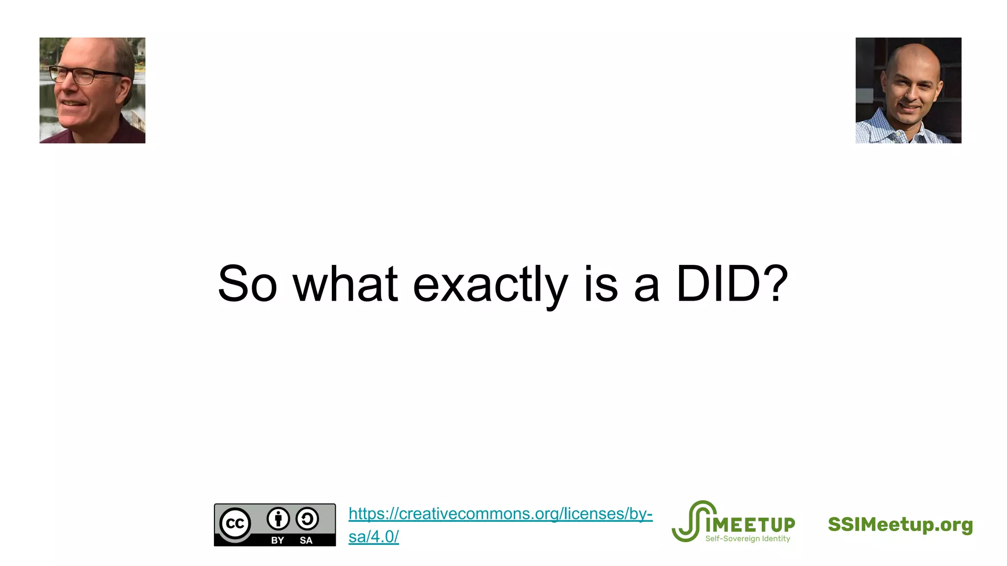 So what exactly is a DID?
SSIMeetup.org
https://creativecommons.org/licenses/by-
sa/4.0/
 
