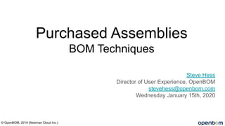 Purchased Assemblies
BOM Techniques
Steve Hess
Director of User Experience, OpenBOM
stevehess@openbom.com
Wednesday January 15th, 2020
© OpenBOM, 2019 (Newman Cloud Inc.)
 