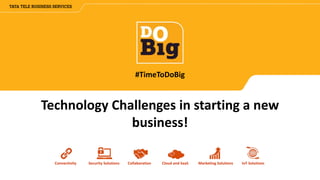 Connectivity Security Solutions Collaboration Cloud and SaaS Marketing Solutions IoT Solutions
#TimeToDoBig
Technology Challenges in starting a new
business!
 