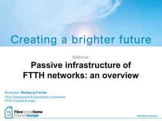 Moderator: Wolfgang Fischer 
Chair Deployment & Operations Committee FTTH Council Europe 
Webinar: Passive infrastructure of FTTH networks: an overview  