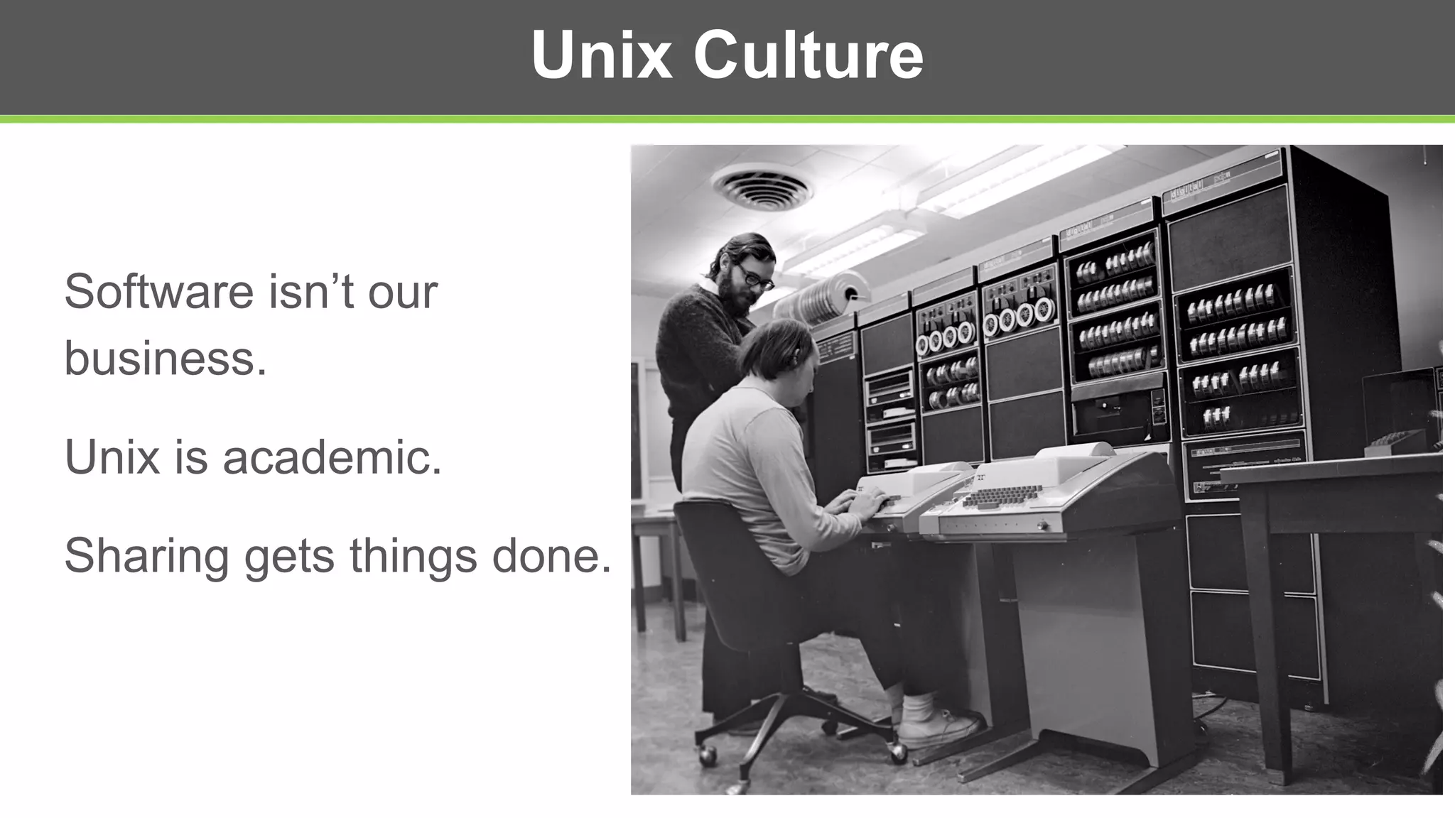 Unix Culture
Software isn’t our
business.
Unix is academic.
Sharing gets things done.
 
