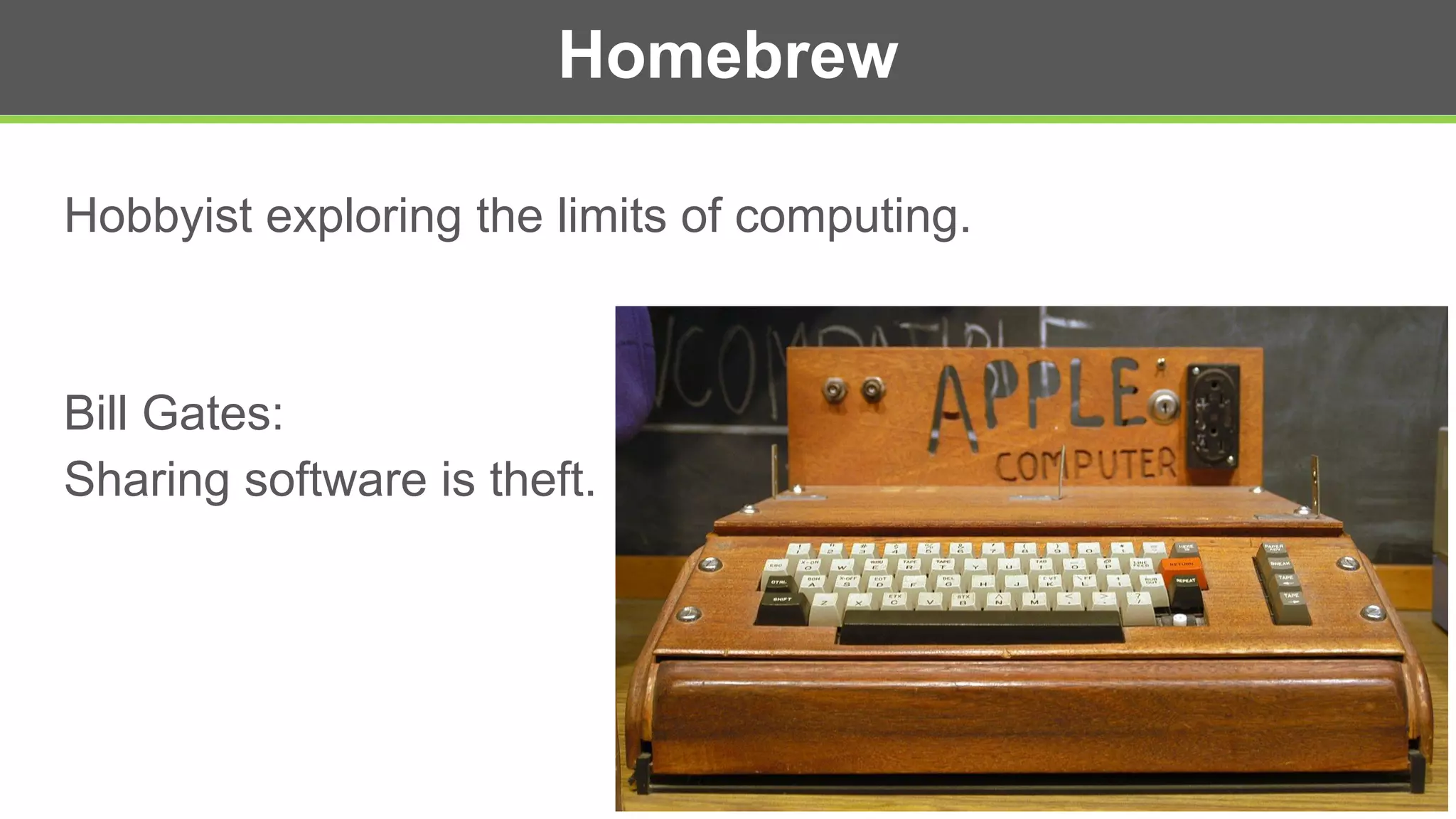 Homebrew
Hobbyist exploring the limits of computing.
Bill Gates:
Sharing software is theft.
 