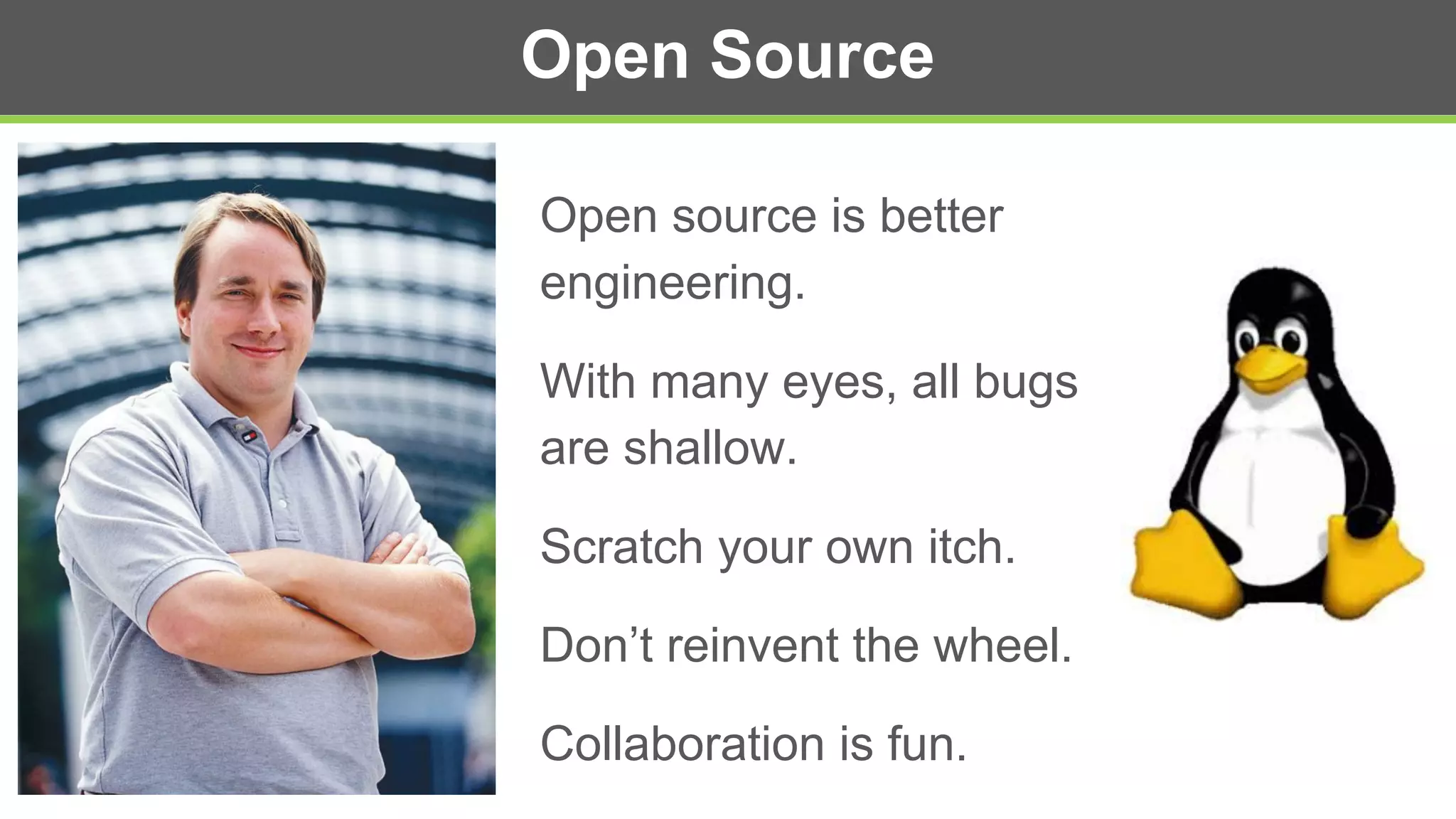Open Source
Open source is better
engineering.
With many eyes, all bugs
are shallow.
Scratch your own itch.
Don’t reinvent the wheel.
Collaboration is fun.
 