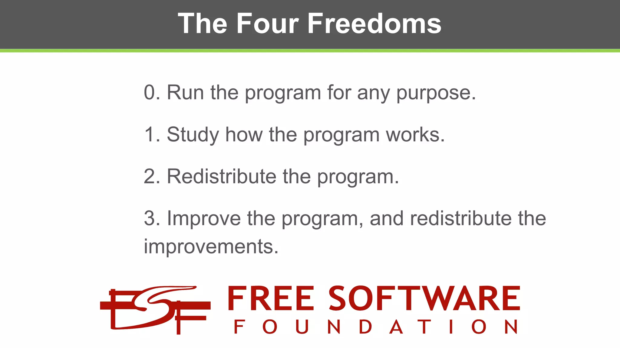 The Four Freedoms
0. Run the program for any purpose.
1. Study how the program works.
2. Redistribute the program.
3. Improve the program, and redistribute the
improvements.
 