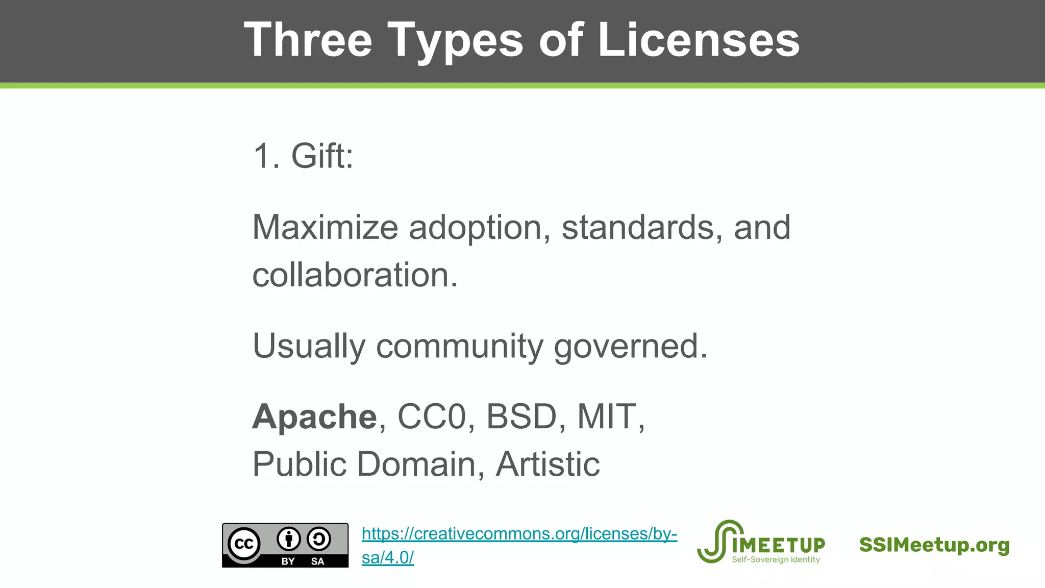 Three Types of Licenses
1. Gift:
Maximize adoption, standards, and
collaboration.
Usually community governed.
Apache, CC0, BSD, MIT,
Public Domain, Artistic
SSIMeetup.org
https://creativecommons.org/licenses/by-
sa/4.0/
 