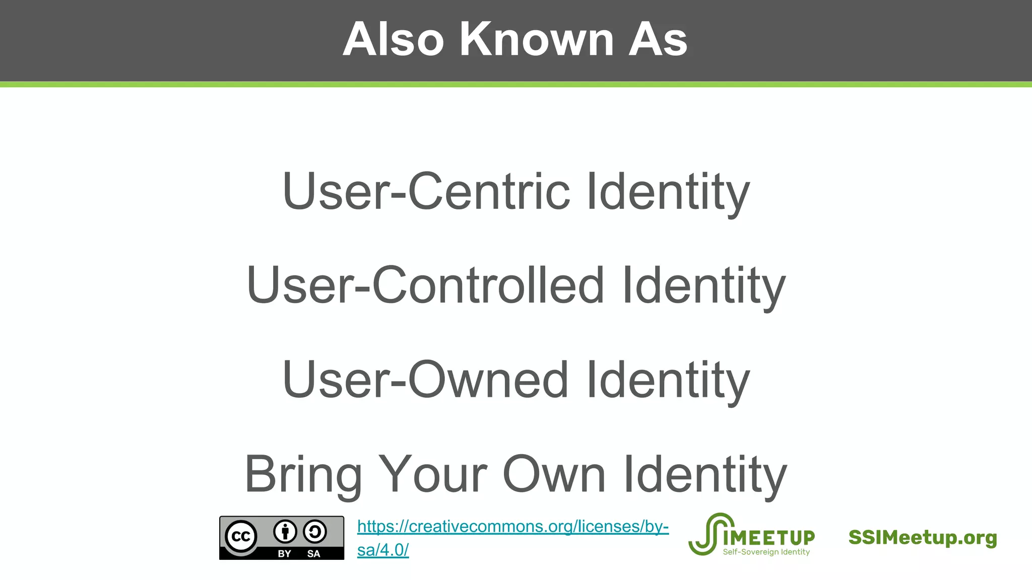 Also Known As
User-Centric Identity
User-Controlled Identity
User-Owned Identity
Bring Your Own Identity
SSIMeetup.org
https://creativecommons.org/licenses/by-
sa/4.0/
 