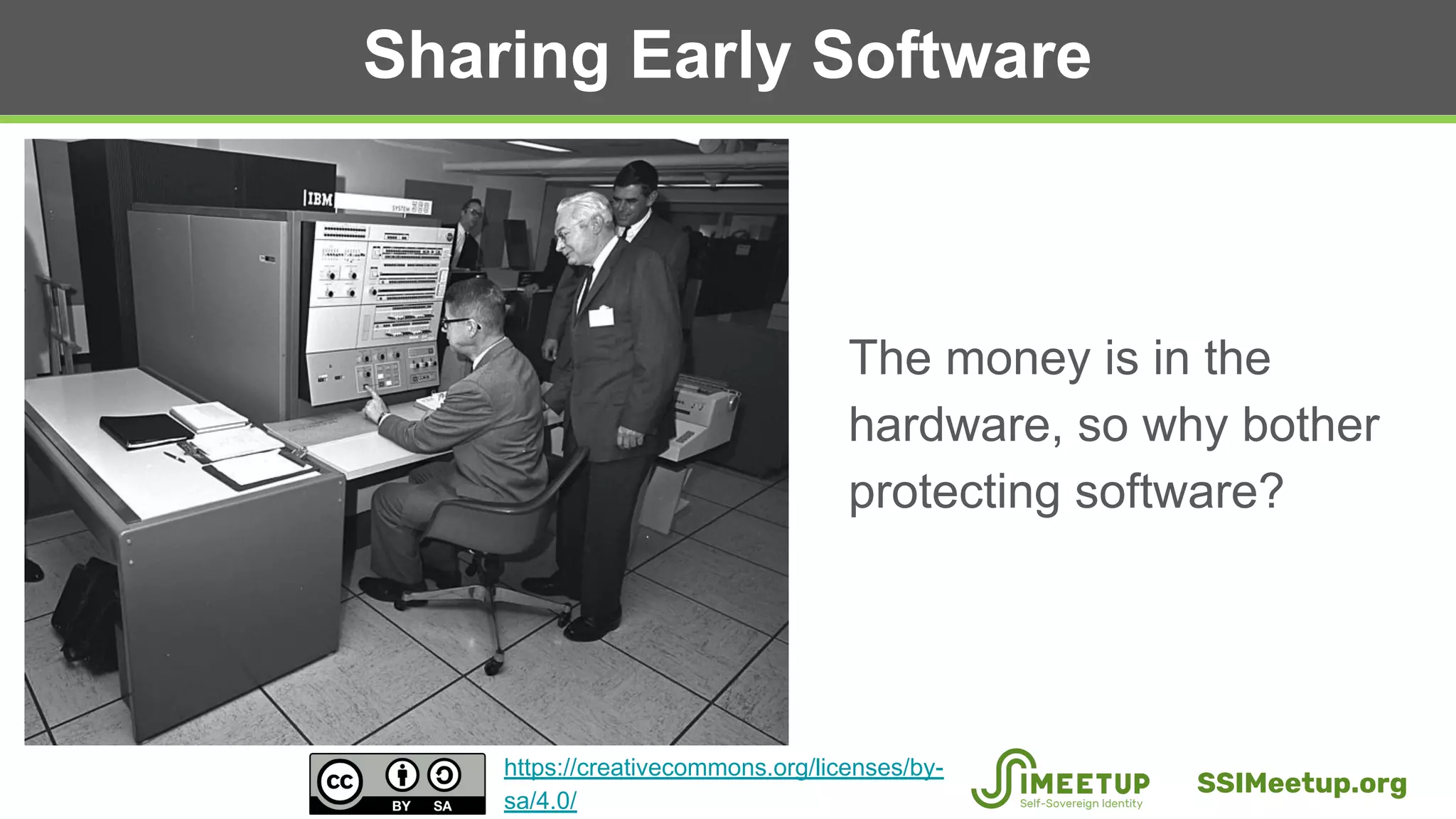 Sharing Early Software
The money is in the
hardware, so why bother
protecting software?
SSIMeetup.org
https://creativecommons.org/licenses/by-
sa/4.0/
 