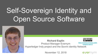 https://creativecommons.org/lic
enses/by-sa/4.0/
Self-Sovereign Identity and
Open Source Software
Richard Esplin
Product Manager Evernym
Hyperledger Indy project and the Sovrin identity Network
November 12, 2018
 