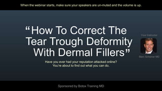 When the webinar starts, make sure your speakers are un-muted and the volume is up. Your Instructor “ How To Correct The  Tear Trough Deformity  With Dermal Fillers Marc Scheiner MD “ Have you ever had your reputation attacked online? You’re about to find out what you can do. Sponsored by Botox Training MD 