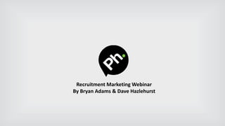 Recruitment Marketing Webinar
By Bryan Adams & Dave Hazlehurst
 