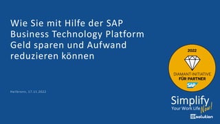 Heilbronn, 17.11.2022
Wie Sie mit Hilfe der SAP
Business Technology Platform
Geld sparen und Aufwand
reduzieren können
 