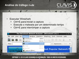 Análise do tráfego rede




 • Executar Wireshark
    • Ctrl+E para iniciar a captura
    • Execute o malware por um determinado tempo
    • Ctrl+E para interromper a captura
 