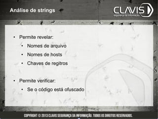 Análise de strings




 • Permite revelar:
    • Nomes de arquivo
    • Nomes de hosts
    • Chaves de regitros


 • Permite verificar:
    • Se o código está ofuscado
 