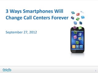 3 Ways Smartphones Will
Change Call Centers Forever

September 27, 2012




                              1
 