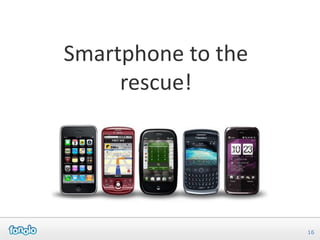 Smartphone to the
     rescue!




                    16
 