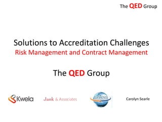 The QED Group

Solutions to Accreditation Challenges
Risk Management and Contract Management

The QED Group
Carolyn Searle

 