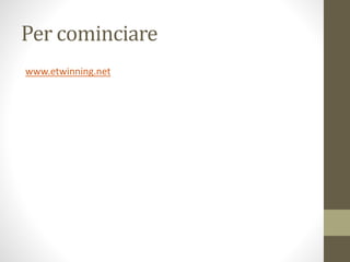 Per cominciare
www.etwinning.net