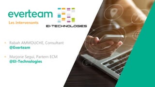 • Rabah AMMOUCHE, Consultant
@Everteam
• Marjorie Segui, Partern ECM
@EI-Technologies
Les intervenants
 