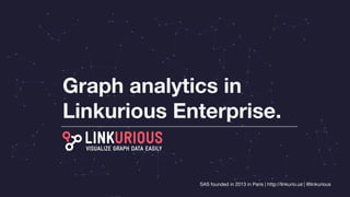 SAS founded in 2013 in Paris | http://linkurio.us | @linkurious
Graph analytics in
Linkurious Enterprise.
 