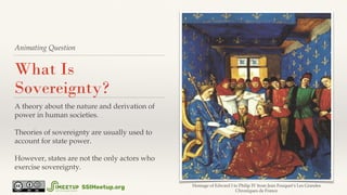 Animating Question
What Is
Sovereignty?
A theory about the nature and derivation of
power in human societies.
Theories of ...