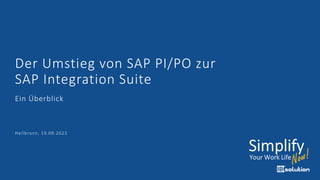Der Umstieg von SAP PI/PO zur
SAP Integration Suite
Ein Überblick
Heilbronn, 19.09.2023
 