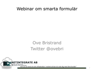 Ove Bristrand
Twitter @ovebri
”Låt oss ta hand om din infrastruktur i molnet så kan du sola dig med dina kunder”
1
Webinar om smarta formulär
 