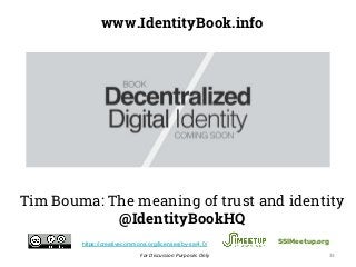 For Discussion Purposes Only 33
www.IdentityBook.info
Tim Bouma: The meaning of trust and identity
@IdentityBookHQ
SSIMeetup.orghttps://creativecommons.org/licenses/by-sa/4.0/
 