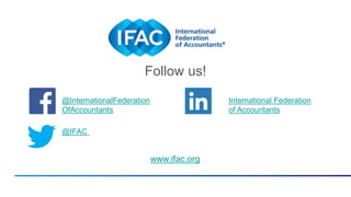 www.ifac.org
@InternationalFederation
OfAccountants
@IFAC
International Federation
of Accountants
Follow us!
 