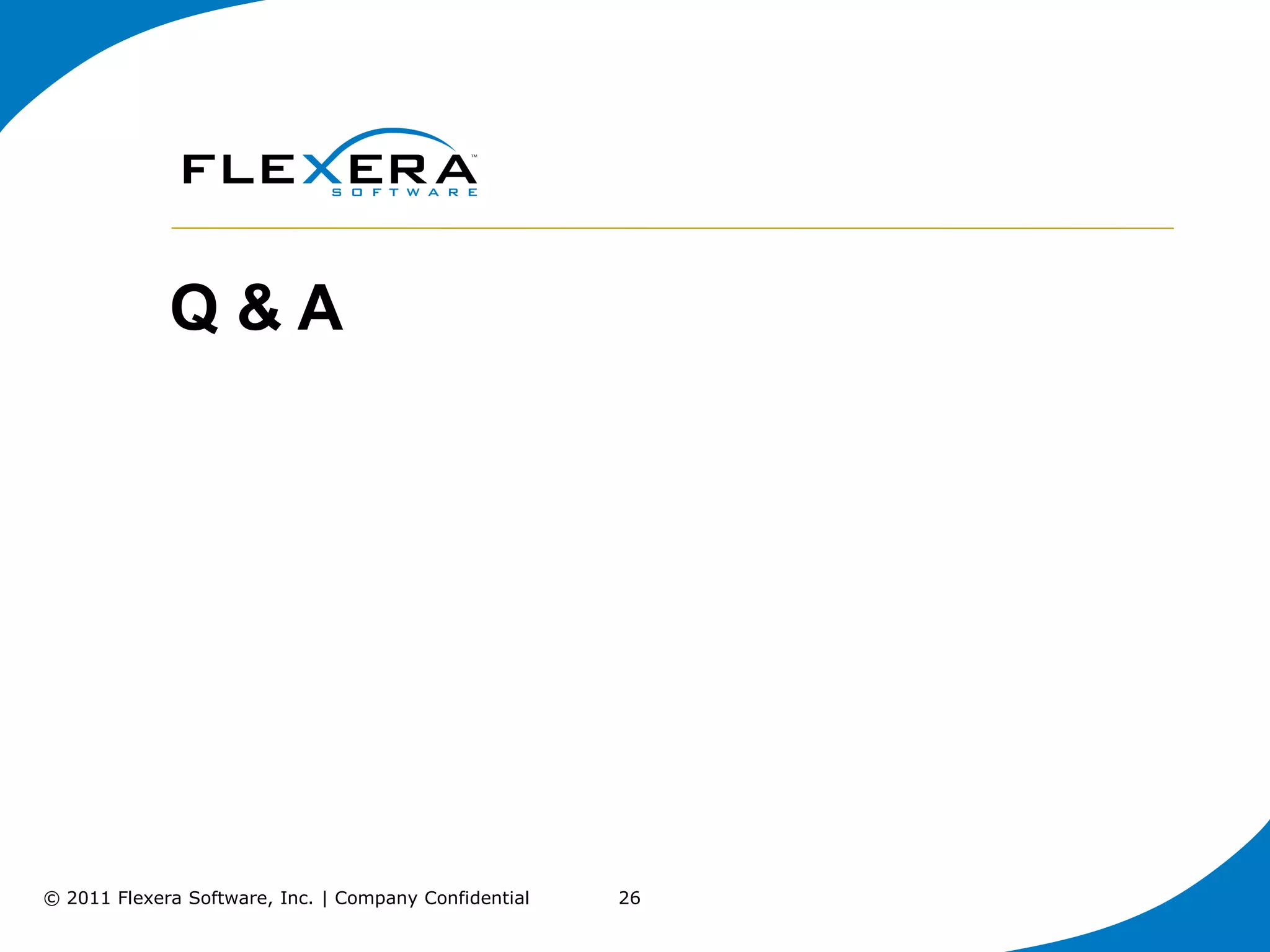 Q&A




© 2011 Flexera Software, Inc. | Company Confidential   26
 