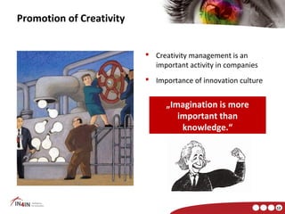 Promotion of Creativity


                           Creativity management is an
                            important activity in companies
                           Importance of innovation culture


                                „Imagination is more
                                   important than
                                    knowledge.“




                                                               12
 