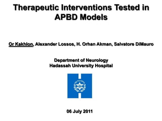 Therapeutic Interventions Tested in
           APBD Models


Or Kakhlon, Alexander Lossos, H. Orhan Akman, Salvatore DiMauro


                   Department of Neurology
                 Hadassah University Hospital




                         06 July 2011
 