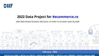 February - 2022
2022 Data Project for #ecommerce.ro
take data-driven business decisions, in order to increase sales & proﬁt
 