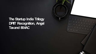 The Startup India Trilogy
DPIIT Recognition, Angel
Taxand 80-IAC
 